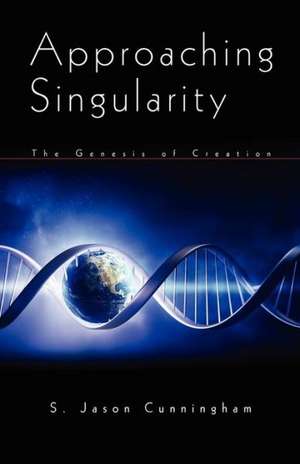 Approaching Singularity: The Genesis of Creation de S. Jason Cunningham