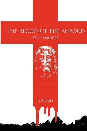 The Blood of the Shroud: Late Poems (2010?2011) de D. B. Sanders