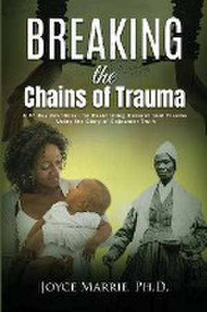 Breaking the Chains of Trauma de Marrie Joyce