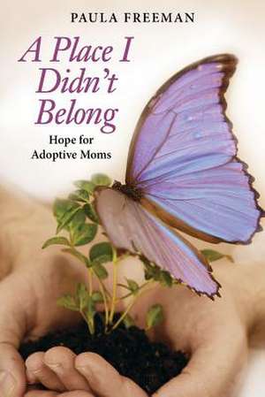 A Place I Didn't Belong: Hope for Adoptive Moms de Paul A. Freeman