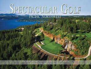 Spectacular Golf Pacific Northwest: The Most Scenic and Challenging Golf Holes in Washington, Oregon, and Idaho de Peter Jacobsen