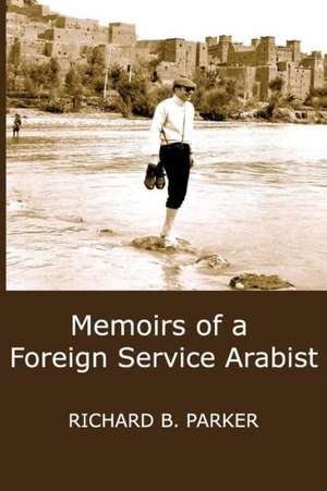 Memoirs of a Foreign Service Arabist: Interviews with Stanley Kauffmann, 1972-2012 de Richard B. Parker