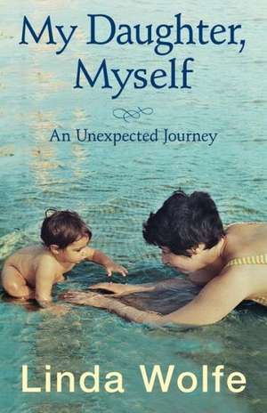 My Daughter, Myself- An Unexpected Journey de Linda Wolfe