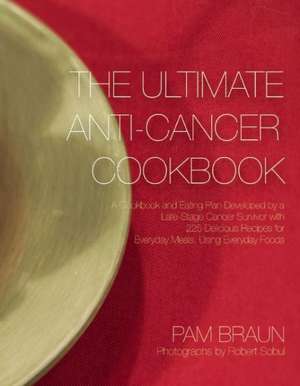 The Ultimate Anti-Cancer Cookbook: A Cookbook and Eating Plan Developed by a Late-Stage Cancer Survivor with 225 Delicious Recipes for Everyday Meals, Using Everyday Foods de Pam Braun