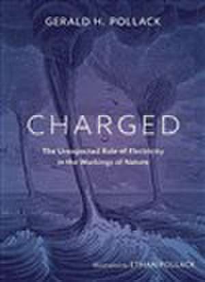 Charged: The Unexpected Role of Electricity in the Workings of Nature de Gerald Pollack