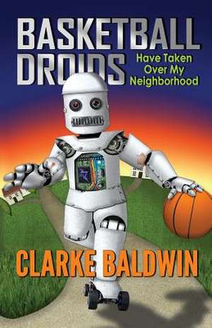 Basketball Droids Have Taken Over My Neighborhood de Clarke Baldwin