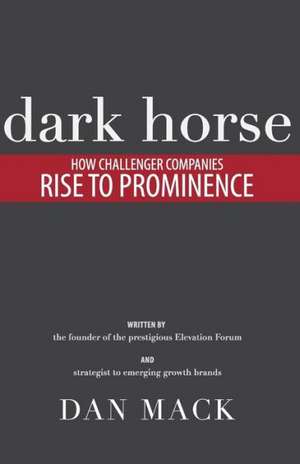 Dark Horse: How Challenger Companies Rise to Prominence de Dan Mack