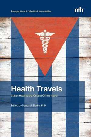 Health Travels: Cuban Health(care) on and Off the Island de Nancy Burke