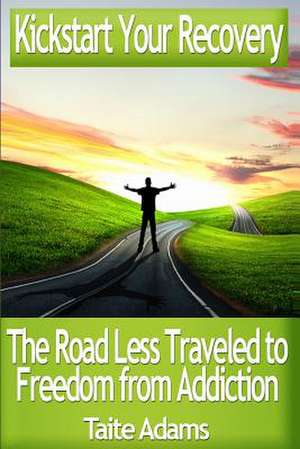 Kickstart Your Recovery - The Road Less Traveled to Freedom from Addiction de Taite Adams