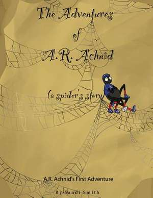 The Adventures of A.R. Achnid (a Spider's Story) de Sandi Smith