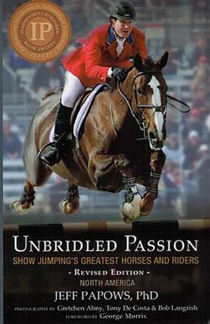 Unbridled Passion: Show Jumping's Greatest Horses and Riders de PhD Papows, Jeff