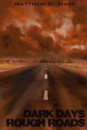 Dark Days Rough Roads de Matthew D. Mark