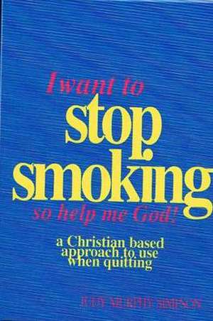 I Want to Stop Smoking...So Help Me God! de Judy Murphy Simpson