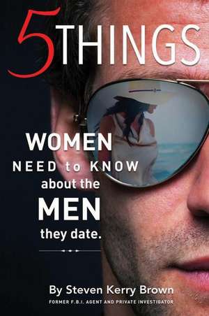 5 Things Women Need to Know about the Men They Date de Steven Kerry Brown