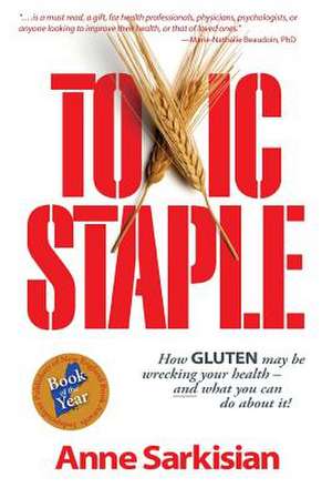 Toxic Staple, How Gluten May Be Wrecking Your Health - And What You Can Do about It! de Anne J. Sarkisian