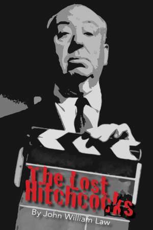 The Lost Hitchcocks: Uncovering the Lost Films of Alfred Hitchcock de John William Law