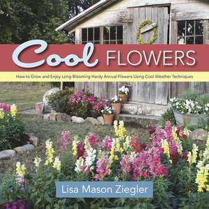 Cool Flowers: How to Grow and Enjoy Long-Blooming Hardy Annual Flowers Using Cool Weather Techniques de Lisa Mason Ziegler