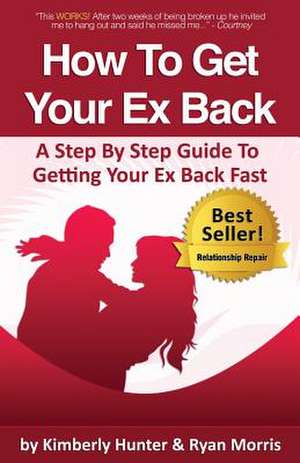 How to Get Your Ex Back - A Step by Step Guide to Getting Your Ex Back Fast de Ryan Morris