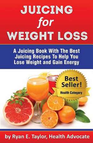 Juicing for Weight Loss - A Juicing Book with the Best Juicing Recipes to Help You Lose Weight and Gain Energy de Ryan E. Taylor