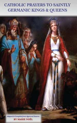 Catholic Prayers to Saintly Germanic Kings & Queens de Marie Noel