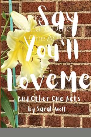 Say You'll Love Me...and Other One Acts de Sarah Wolf