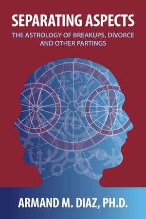 Separating Aspects: The Astrology of Break-Ups, Divorce, and Other Partings de Armand M. Diaz