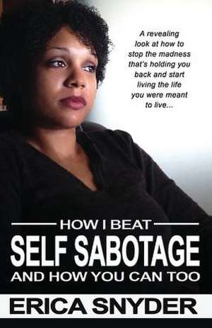 How I Beat Self Sabotage and How You Can Too de Erica Snyder