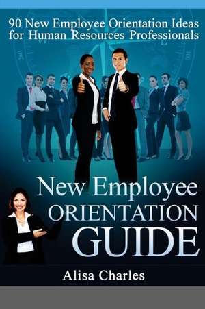 New Employee Orientation Guide: 90 New Employee Orientation Ideas for Human Resources Professionals de Alisa R. Charles