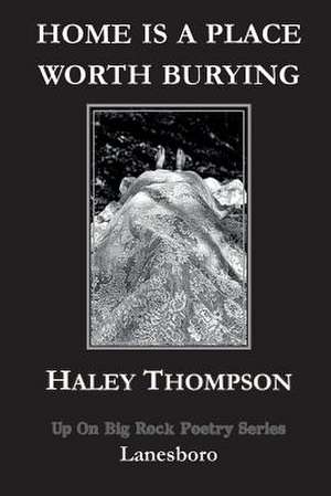 Home Is a Place Worth Burying de Haley Thompson