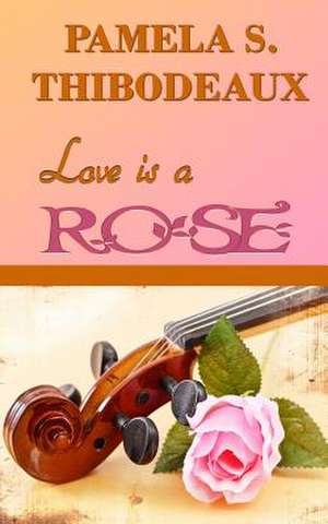 Love Is a Rose de Pamela S. Thibodeaux