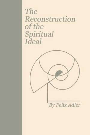 The Reconstruction of the Spiritual Ideal de Felix Adler