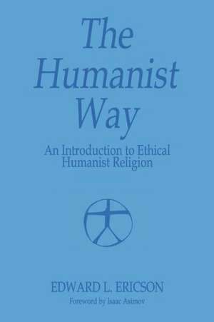 The Humanist Way - An Introduction to Ethical Humanist Religion de Edward L. Ericson