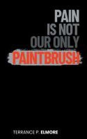 Pain Is Not Our Only Paintbrush de Terrance P. Elmore