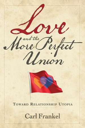 Love and the More Perfect Union: Six Keys to Relationship Bliss de Carl Frankel