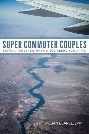 Super Commuter Couples: Staying Together When a Job Keeps You Apart de Megan Bearce