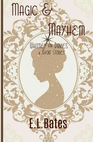 Magic & Mayhem: 4 Whitney & Davies Short Stories de E. L. Bates