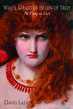 Who's Afraid of Helen of Troy?: An Essay on Love de David Lazar