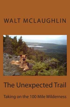 The Unexpected Trail: Taking on the 100 Mile Wilderness de Walt McLaughlin