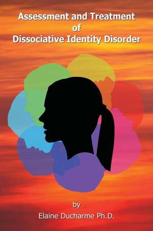 Assessment and Treatment of Dissociative Identity Disorder de Elaine DuCharme Ph. D.