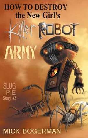 How to Destroy the New Girl's Killer Robot Army de Mick Bogerman