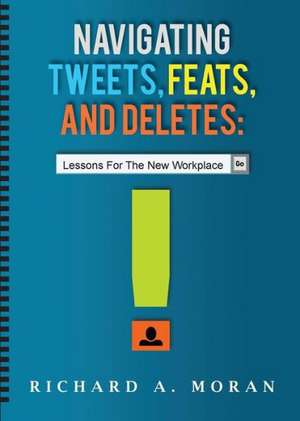 Navigating Tweets, Feats, and Deletes: Lessons for the New Workplace de Richard A. Moran