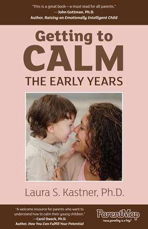 Getting to Calm, the Early Years: Cool-Headed Strategies for Raising Caring, Happy, and Independent 3-7 Year Olds de Laura Kastner