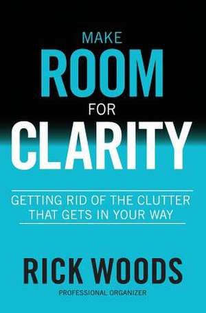 Make Room for Clarity de Rick Woods