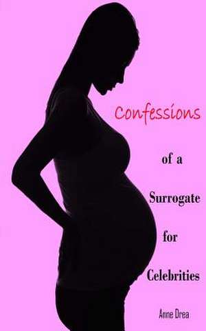 Confessions of a Surrogate for Celebrities de Anne Drea