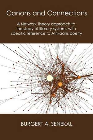 Canons and Connections: A Network Theory Approach to the Study of Literary Systems with Specific Reference to Afrikaans Poetry de Burgert A. Senekal