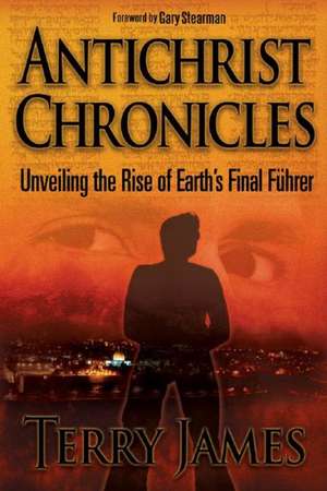 Antichrist Chronicles: Unveiling the Rise of Earth's Final Fhrer de Terry James