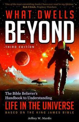 What Dwells Beyond: The Bible Believer's Handbook to Understanding Life in the Universe (Third Edition) de Jeffrey W. Mardis