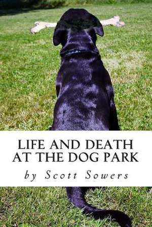 Life and Death at the Dog Park de Scott Sowers