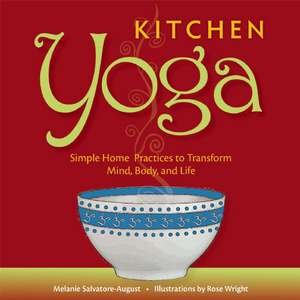 Kitchen Yoga: Simple Home Practices to Transform Mind, Body, and Life de Melanie Salvatore-August