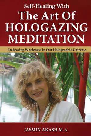 Self-Healing with the Art of Hologazing Meditation de Jasmin Akash